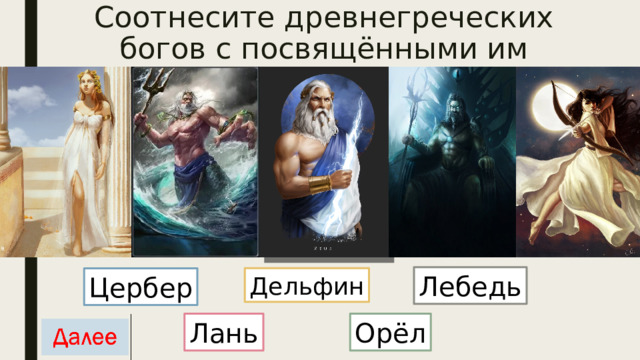 Соотнесите древнегреческих богов с посвящёнными им животными Лебедь Цербер Дельфин Лань Орёл 