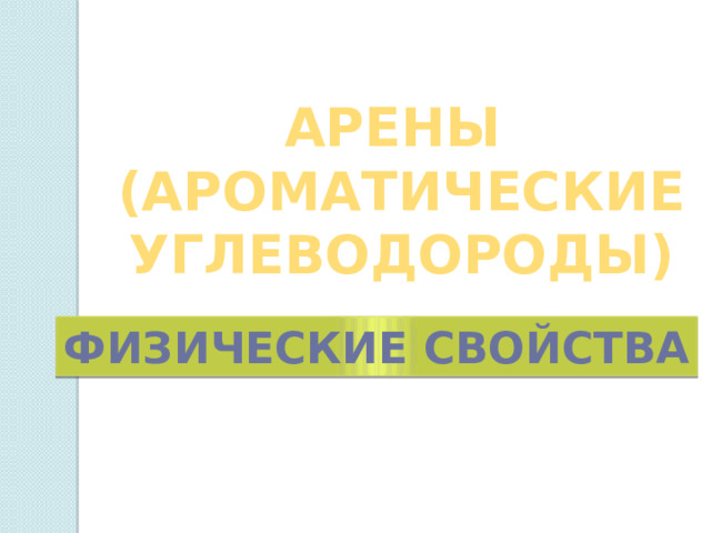 АРЕНЫ  (АРОМАТИЧЕСКИЕ  УГЛЕВОДОРОДЫ) Физические свойства 