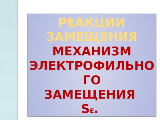 РЕАКЦИИ ЗАМЕЩЕНИЯ Механизм ЭЛЕКТРОФИЛЬНОГО замещения s E . 