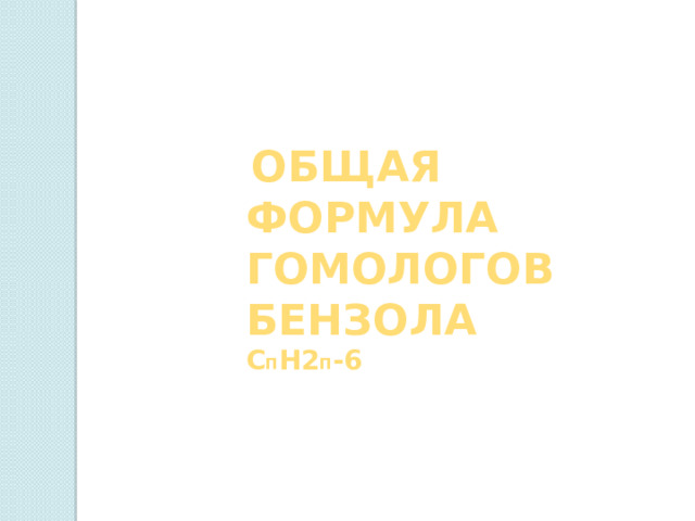  общая формула гомологов бензола С п Н2 п -6 