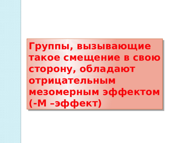 Группы, вызывающие такое смещение в свою сторону, обладают отрицательным мезомерным эффектом (-M –эффект) 