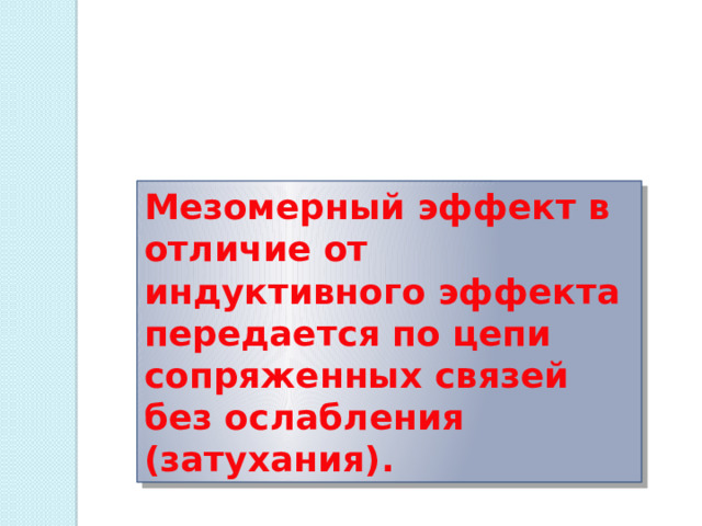 Мезомерный эффект в отличие от индуктивного эффекта передается по цепи сопряженных связей без ослабления (затухания). 