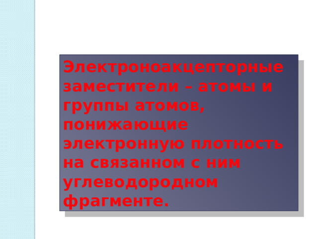 Электроноакцепторные заместители – атомы и группы атомов, понижающие электронную плотность на связанном с ним углеводородном фрагменте. 