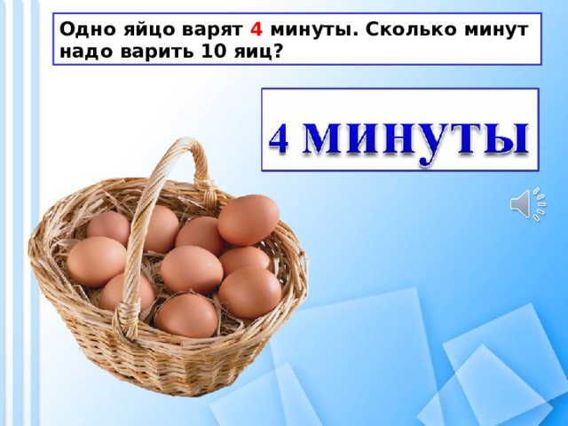 Одно яйцо варят 4 минуты. Сколько минут надо варить 10 яиц? 