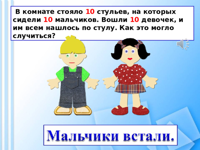  В комнате стояло 10 стульев, на которых сидели 10 мальчиков. Вошли 10 девочек, и им всем нашлось по стулу. Как это могло случиться? 