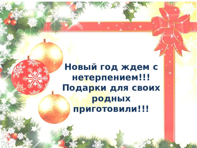   Новый год ждем с нетерпением!!! Подарки для своих родных приготовили!!! 