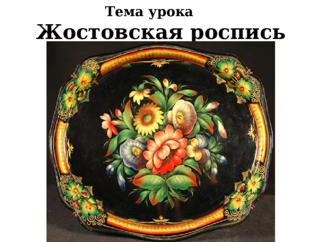 Тема урока Жостовская роспись 