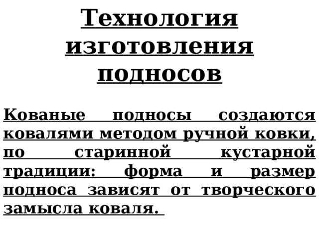 Технология изготовления подносов  Кованые подносы создаются ковалями методом ручной ковки, по старинной кустарной традиции: форма и размер подноса зависят от творческого замысла коваля.  