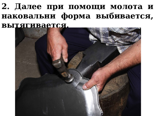 2. Далее при помощи молота и наковальни форма выбивается, вытягивается.  