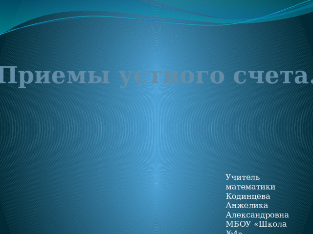 Приемы устного счета. Учитель математики Кодинцева Анжелика Александровна МБОУ «Школа №4»  