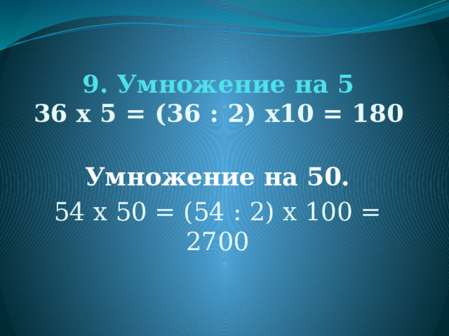 9. Умножение на 5  36 х 5 = (36 : 2) х10 = 180   Умножение на 50. 54 х 50 = (54 : 2) х 100 = 2700 