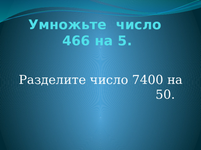 Умножьте число  466 на 5. Разделите число 7400 на 50. 
