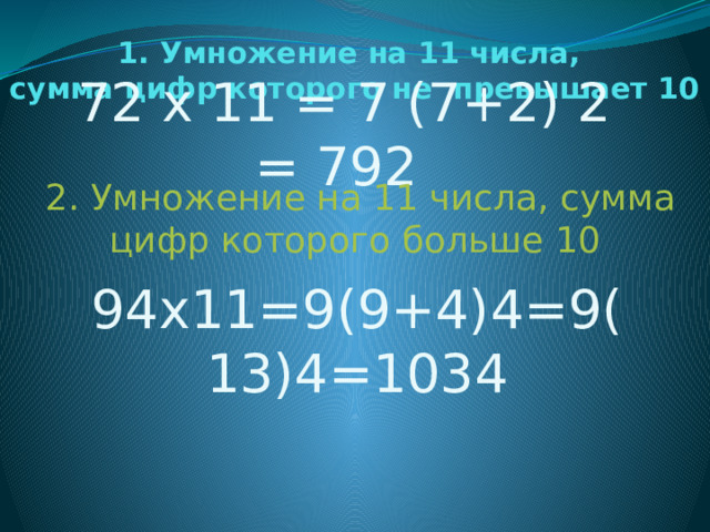 1. Умножение на 11 числа,  сумма цифр которого не превышает 10 72 х 11 = 7 (7+2) 2 = 792  2. Умножение на 11 числа, сумма цифр которого больше 10 94х11=9(9+4)4=9(13)4=1034 