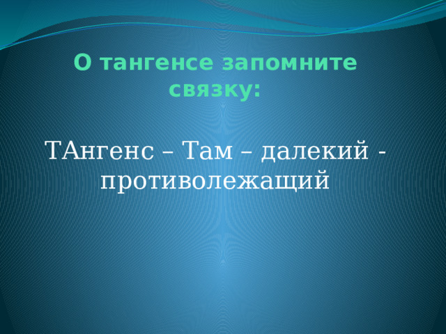 О тангенсе запомните связку: ТАнгенс – Там – далекий - противолежащий 