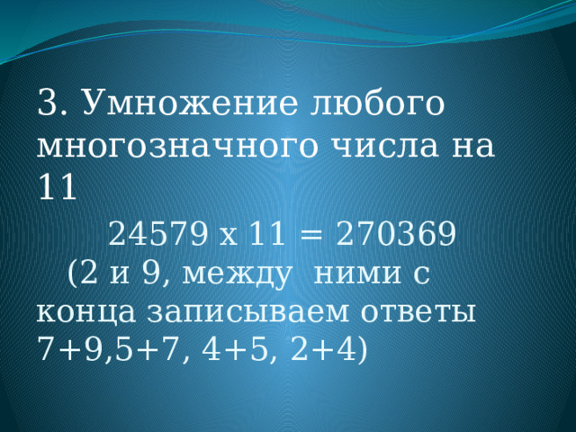 3. Умножение любого многозначного числа на 11  24579 х 11 = 270369  (2 и 9, между ними с конца записываем ответы 7+9,5+7, 4+5, 2+4) 