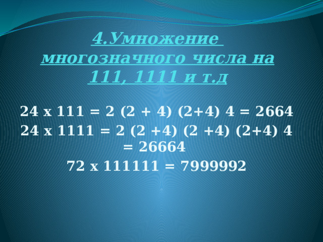 4.Умножение многозначного числа на 111, 1111 и т.д 24 х 111 = 2 (2 + 4) (2+4) 4 = 2664 24 х 1111 = 2 (2 +4) (2 +4) (2+4) 4 = 26664 72 х 111111 = 7999992 