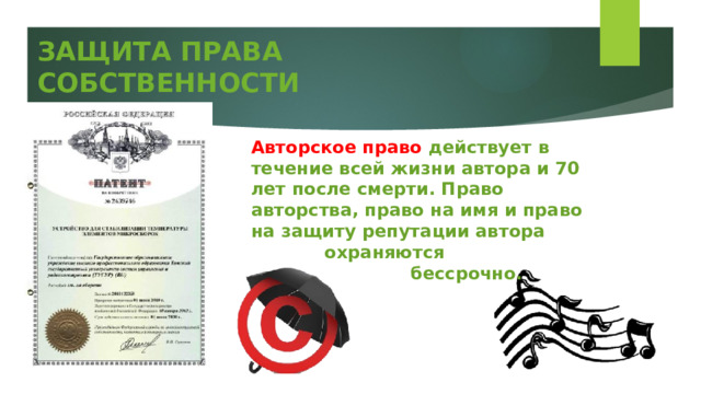 ЗАЩИТА ПРАВА СОБСТВЕННОСТИ Авторское право действует в течение всей жизни автора и 70 лет после смерти. Право авторства, право на имя и право на защиту репутации автора  охраняются  бессрочно. 
