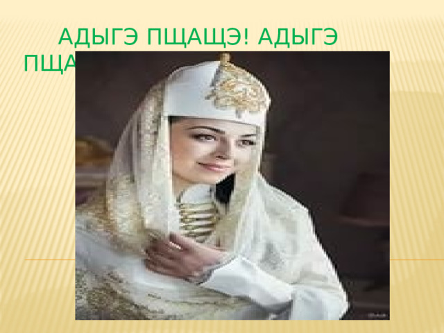  Адыгэ пщащэ! Адыгэ пщащэ!  