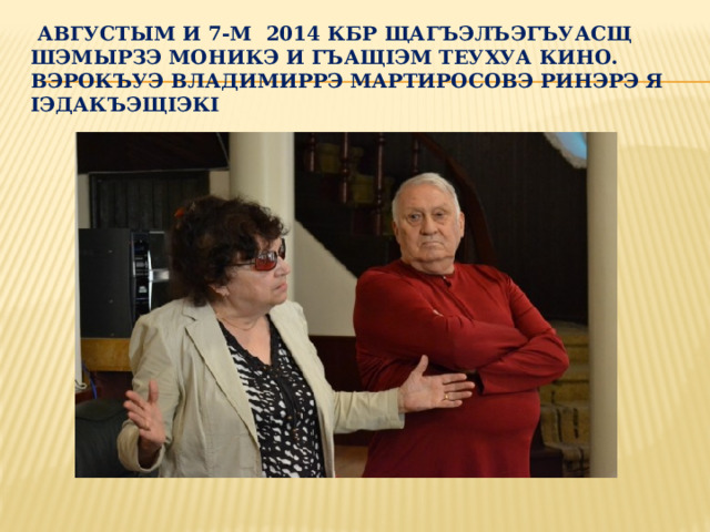  августым и 7-м 2014 КБР щагъэлъэгъуасщ шэмырзэ моникэ и гъащIэм теухуа кино. Вэрокъуэ владимиррэ мартиросовэ ринэрэ я IэдакъэщIэкI 