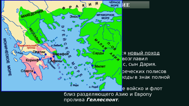 2. ВЕЛИКОЕ ВТОРЖЕНИЕ Мы наложим иго рабства как на виновных перед нами, так и на невинных В 480 г. до н.э. начался новый поход персов на Грецию . Его возглавил персидский царь Ксеркс, сын Дария. И потребовал от всех греческих полисов прислать ему земли и воды в знак полной покорности. Ксеркс собрал огромное войско и флот близ разделяющего Азию и Европу пролива Геллеспонт . КСЕРКС 