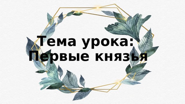 Тема урока:  Первые князья 