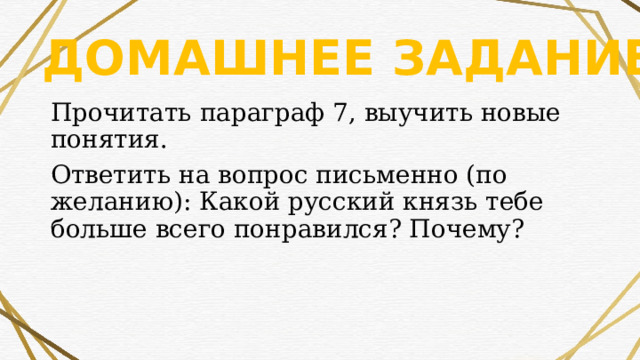 Домашнее задание Прочитать параграф 7, выучить новые понятия. Ответить на вопрос письменно (по желанию): Какой русский князь тебе больше всего понравился? Почему? 