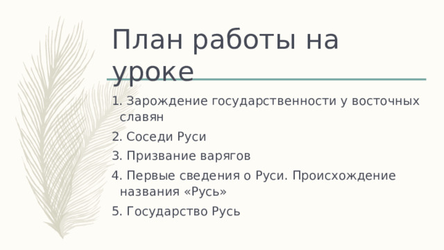 План работы на уроке 1. Зарождение государственности у восточных славян 2. Соседи Руси 3. Призвание варягов 4. Первые сведения о Руси. Происхождение названия «Русь» 5. Государство Русь 