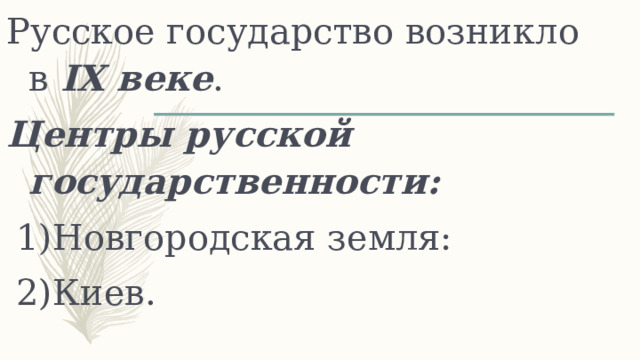 Русское государство возникло в IX веке . Центры русской государственности: Новгородская земля: Киев. 