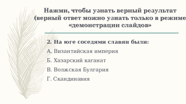 2. На юге соседями славян были: А. Византийская империя Б. Хазарский каганат В. Волжская Булгария Г. Скандинавия 