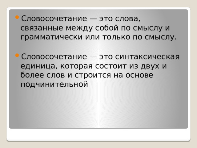 Словосочетание — это слова, связанные между собой по смыслу и грамматически или только по смыслу. Словосочетание — это синтаксическая единица, которая состоит из двух и более слов и строится на основе подчинительной 