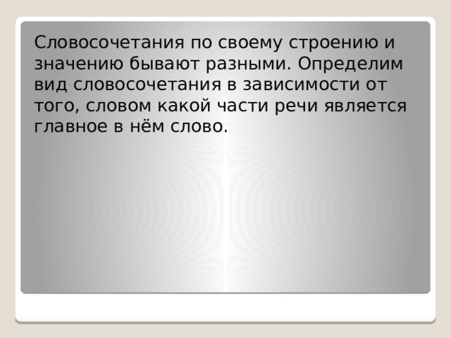 Словосочетания по своему строению и значению бывают разными. Определим вид словосочетания в зависимости от того, словом какой части речи является главное в нём слово. 