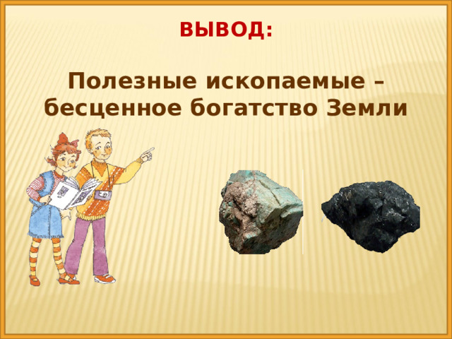 ВЫВОД: Полезные ископаемые – бесценное богатство Земли 