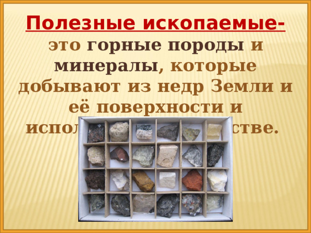 Полезные ископаемые- это горные породы и минералы , которые добывают из недр Земли и её поверхности и используют в хозяйстве.  