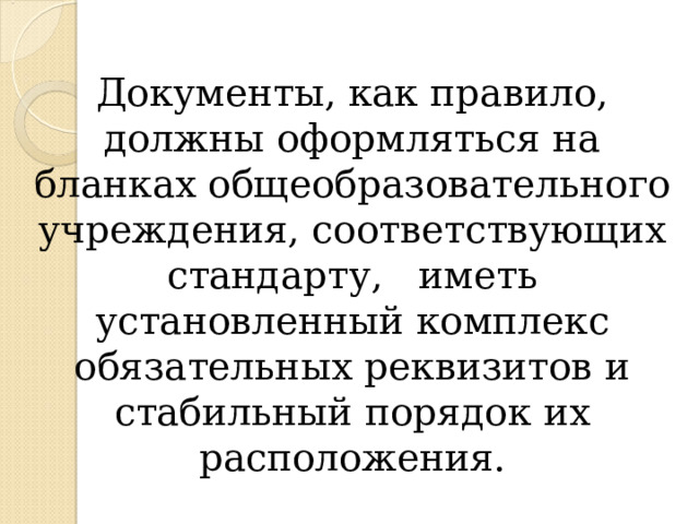Документы, как правило, должны оформляться на бланках общеобразовательного учреждения, соответствующих стандарту, иметь установленный комплекс обязательных реквизитов и стабильный порядок их расположения. 