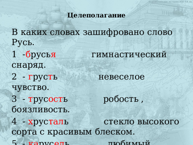 Целеполагание В каких словах зашифровано слово Русь. 1 - б русь я гимнастический снаряд. 2 - г рус т ь невеселое чувство. 3 - т рус ост ь робость , боязливость. 4 - х рус тал ь стекло высокого сорта с красивым блеском. 5 - ка рус ел ь любимый детский аттракцион. 