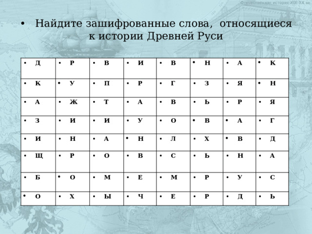 •  Найдите зашифрованные слова, относящиеся к истории Древней Руси Д К Р У В А Ж П З И И Р Т И В Г Н Н И А Щ З Р У А А В Б Н О О К О О Я Ь В Н Х В Р Л М Я Ы С Х Е А Ч Г Ь М В Р Н Д Е А Р У С Д Ь 