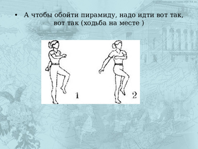 •  А чтобы обойти пирамиду, надо идти вот так, вот так (ходьба на месте ) 