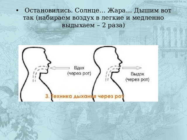 •  Остановились. Солнце… Жара… Дышим вот так (набираем воздух в легкие и медленно выдыхаем – 2 раза) 