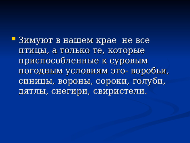 Зимуют в нашем крае не все птицы, а только те, которые приспособленные к суровым погодным условиям это- воробьи, синицы, вороны, сороки, голуби, дятлы, снегири, свиристели. 