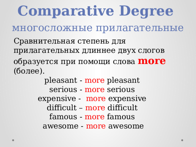 Comparative Degree  многосложные прилагательные Сравнительная степень для прилагательных длиннее двух слогов образуется при помощи слова more (более). pleasant - more pleasant serious - more serious expensive -   more expensive difficult – more difficult famous - more famous awesome - more awesome 