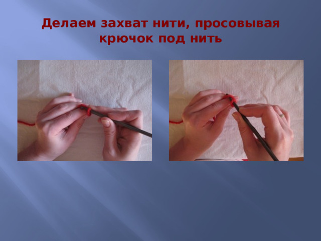 Делаем захват нити, просовывая крючок под нить 