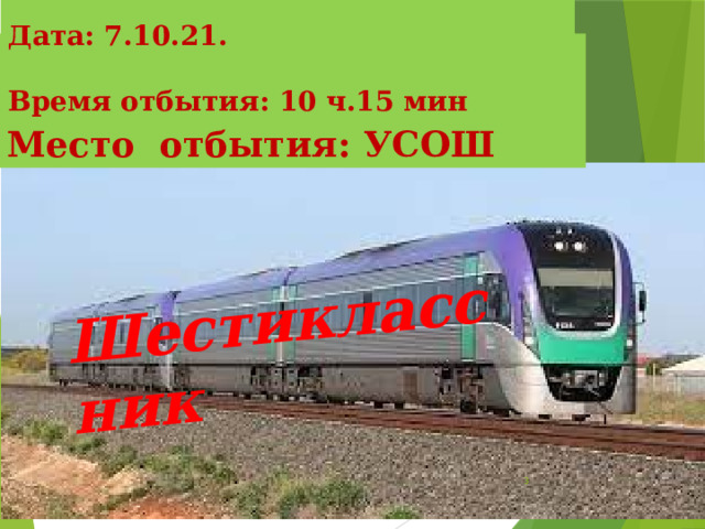  Дата: 7.10.21.  Время отбытия: 10 ч.15 мин Шестиклассник      Место отбытия: УСОШ  