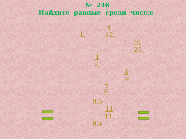 № 246  Найдите равные среди чисел:     4  1, 12,   10  25,  1  2,   3  9,   7  7,  0,5   11  11,  0,4  
