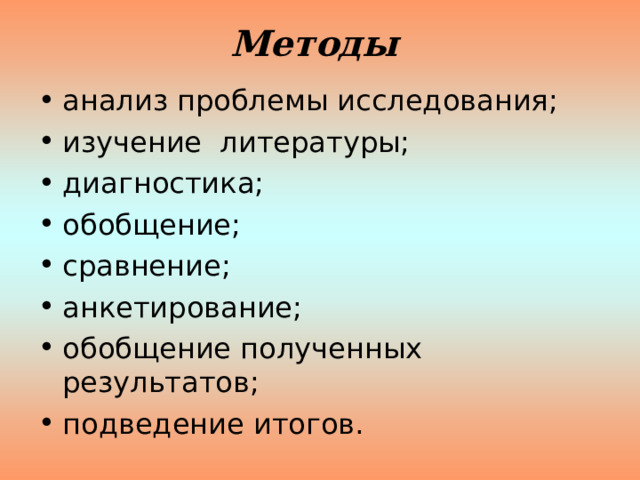 Методы анализ проблемы исследования; изучение литературы; диагностика; обобщение; сравнение; анкетирование; обобщение полученных результатов; подведение итогов. 