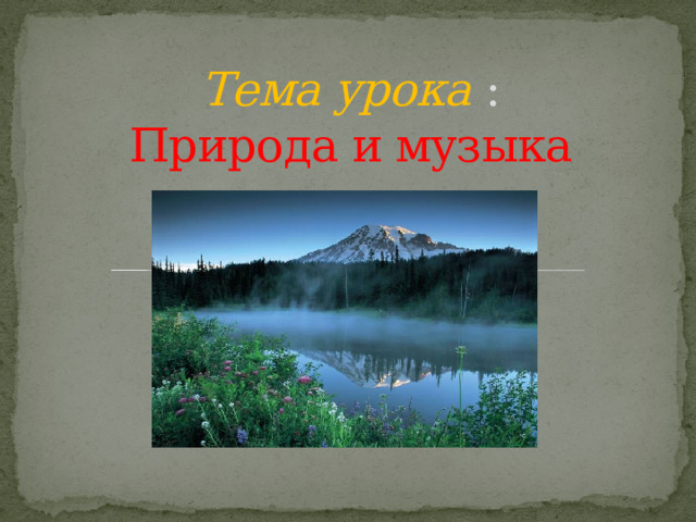 Тема урока :  Природа и музыка 