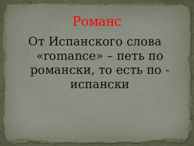 Романс От Испанского слова «romance» – петь по романски, то есть по -испански 