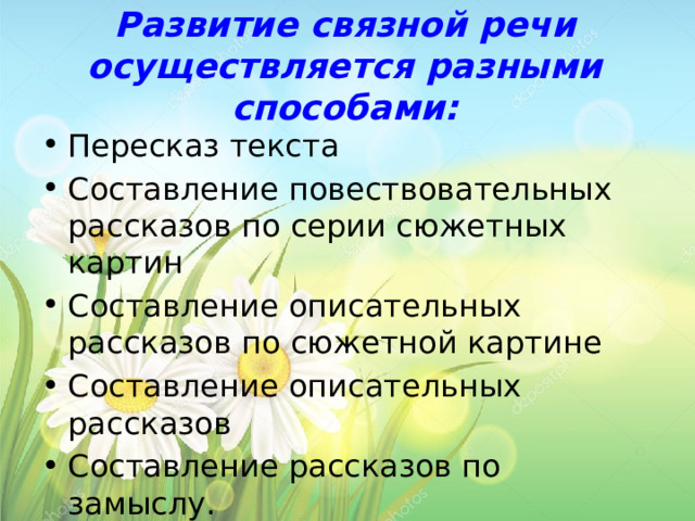 Развитие связной речи осуществляется разными способами: Пересказ текста Составление повествовательных рассказов по серии сюжетных картин Составление описательных рассказов по сюжетной картине Составление описательных рассказов Составление рассказов по замыслу. 