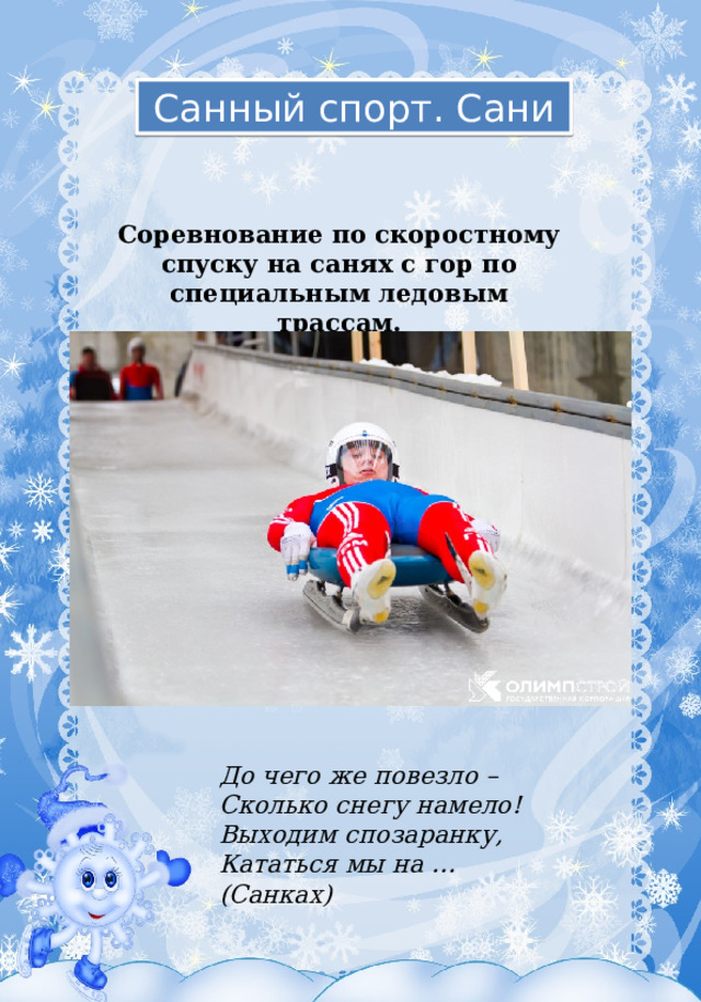 Санный спорт. Сани Соревнование по скоростному спуску на санях с гор по специальным ледовым трассам. До чего же повезло –  Сколько снегу намело!  Выходим спозаранку,  Кататься мы на …  (Санках)   