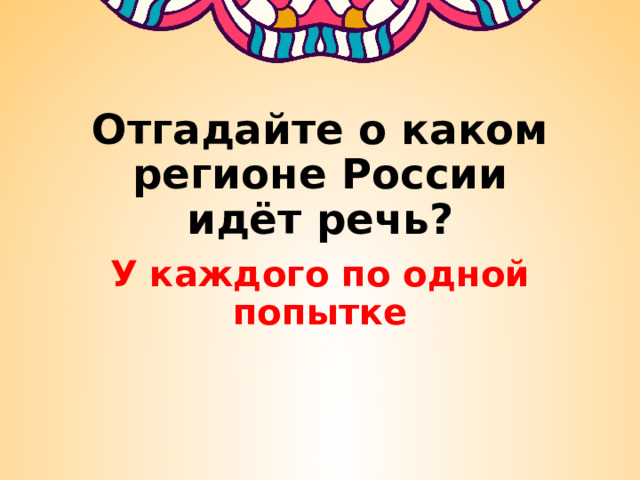 Отгадайте о каком регионе России идёт речь? У каждого по одной попытке 