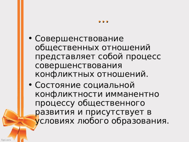 … Совершенствование общественных отношений представляет собой процесс совершенствования конфликтных отношений. Состояние социальной конфликтности имманентно процессу общественного развития и присутствует в условиях любого образования.  